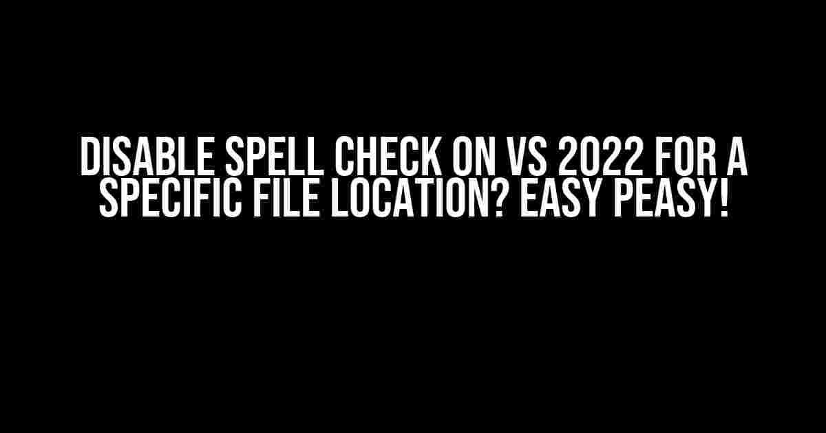 Disable Spell Check on VS 2022 for a Specific File Location? Easy Peasy!