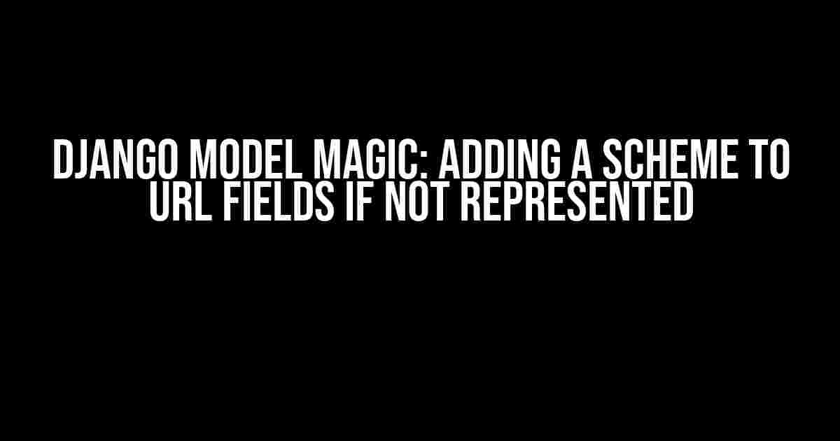 Django Model Magic: Adding a Scheme to URL Fields if Not Represented