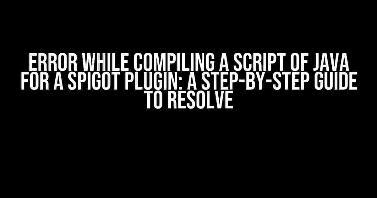 Error while Compiling a Script of Java for a Spigot Plugin: A Step-by-Step Guide to Resolve