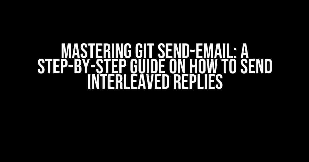 Mastering Git Send-Email: A Step-by-Step Guide on How to Send Interleaved Replies