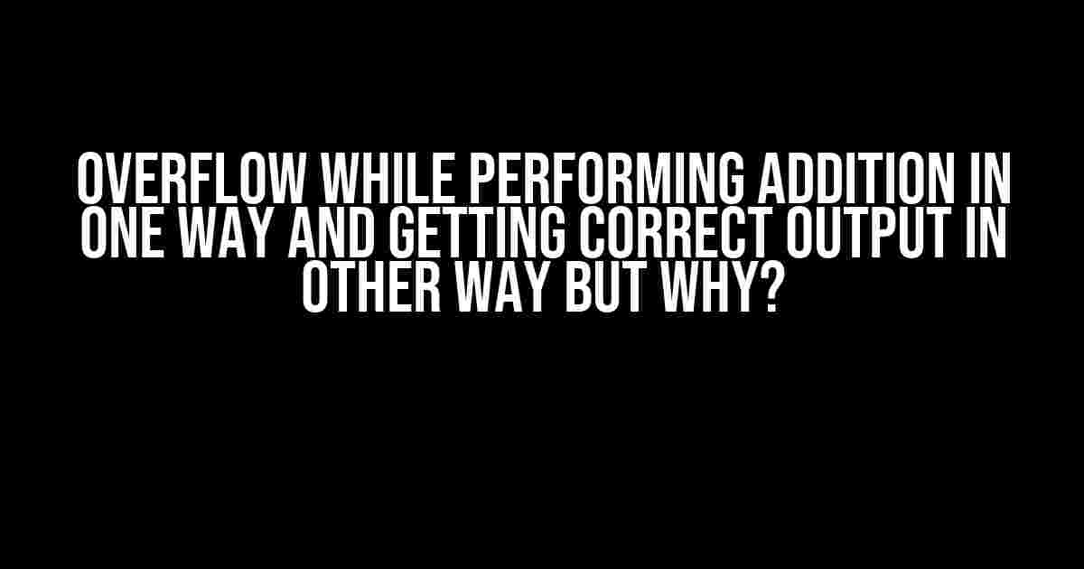 Overflow while performing addition in one way and getting correct output in other way but why?