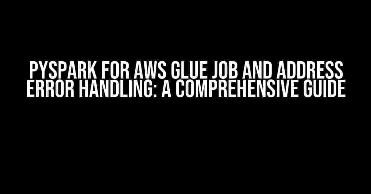 PySpark for AWS Glue Job and Address Error Handling: A Comprehensive Guide