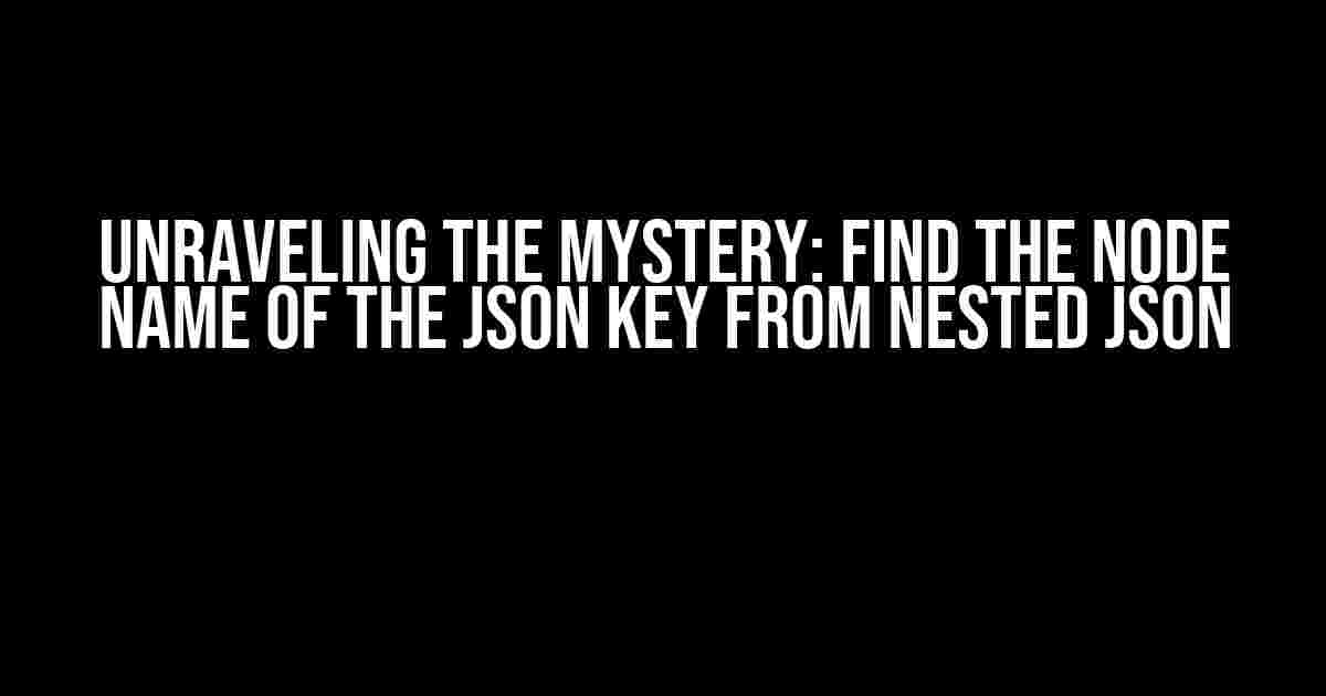 Unraveling the Mystery: Find the Node Name of the JSON Key from Nested JSON