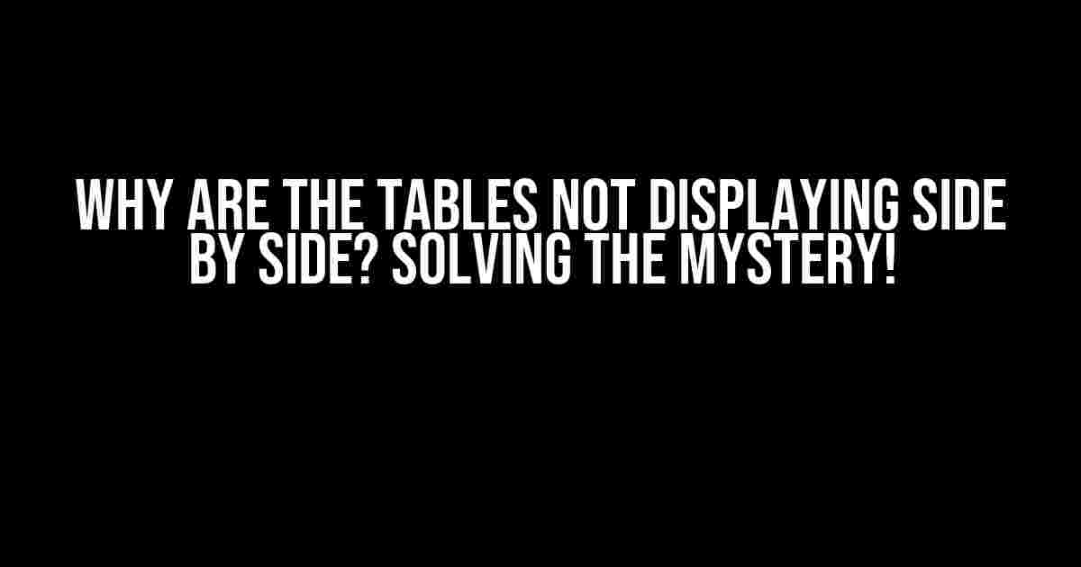 Why Are the Tables Not Displaying Side by Side? Solving the Mystery!